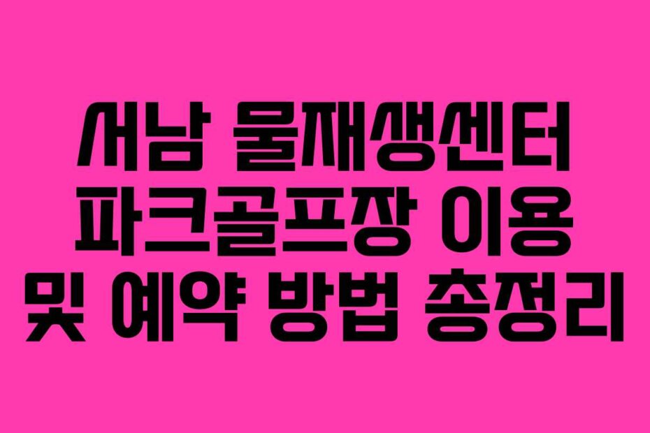 서남 물재생센터 파크골프장 이용 및 예약 방법 총정리