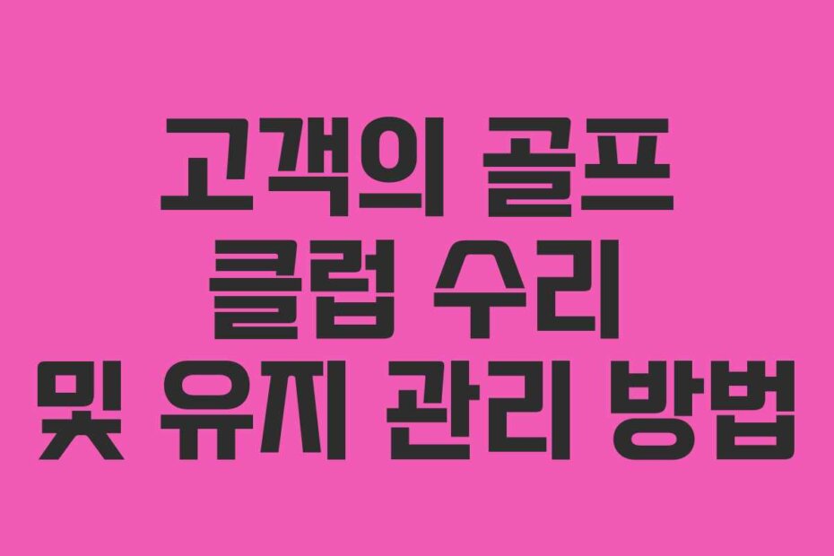 고객의 골프 클럽 수리 및 유지 관리 방법