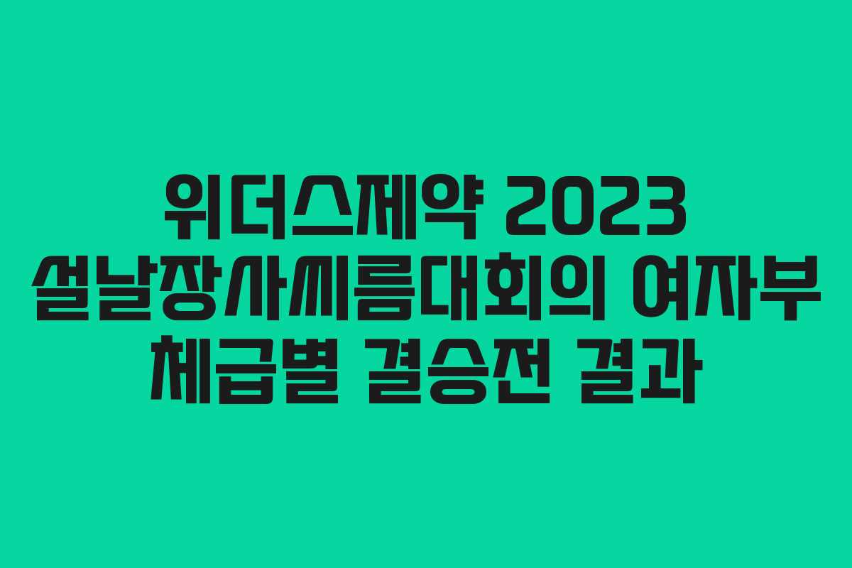 위더스제약 2023 설날장사씨름대회의 여자부 체급별 결승전 결과