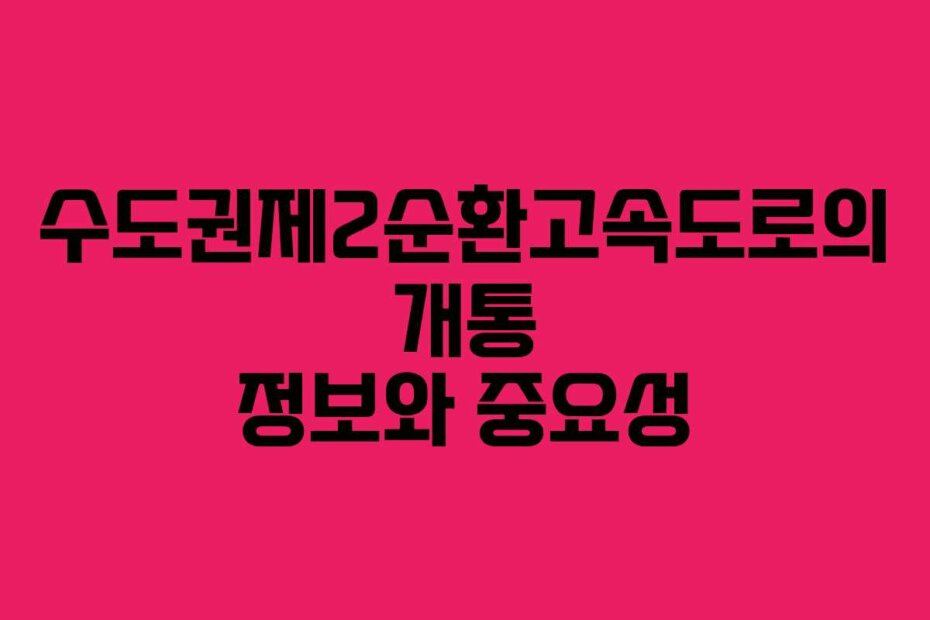 수도권제2순환고속도로의 개통 정보와 중요성