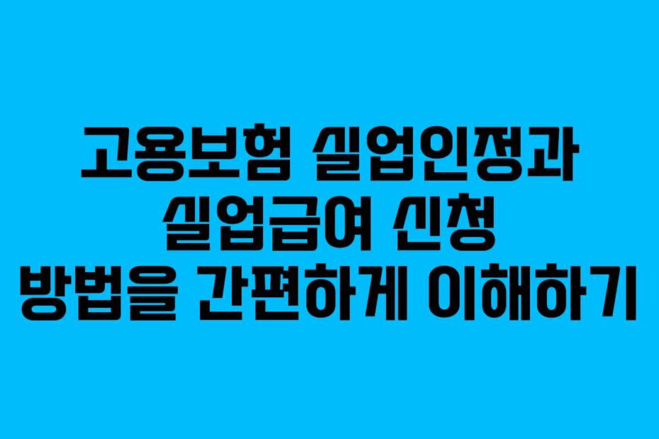 고용보험 실업인정과 실업급여 신청 방법을 간편하게 이해하기