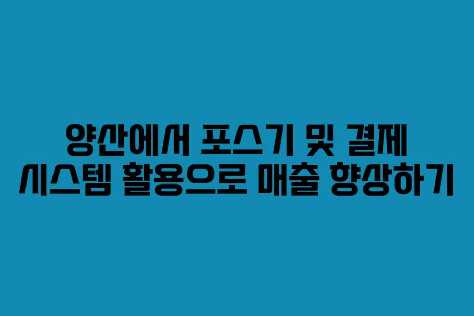 양산에서 포스기 및 결제 시스템 활용으로 매출 향상하기
