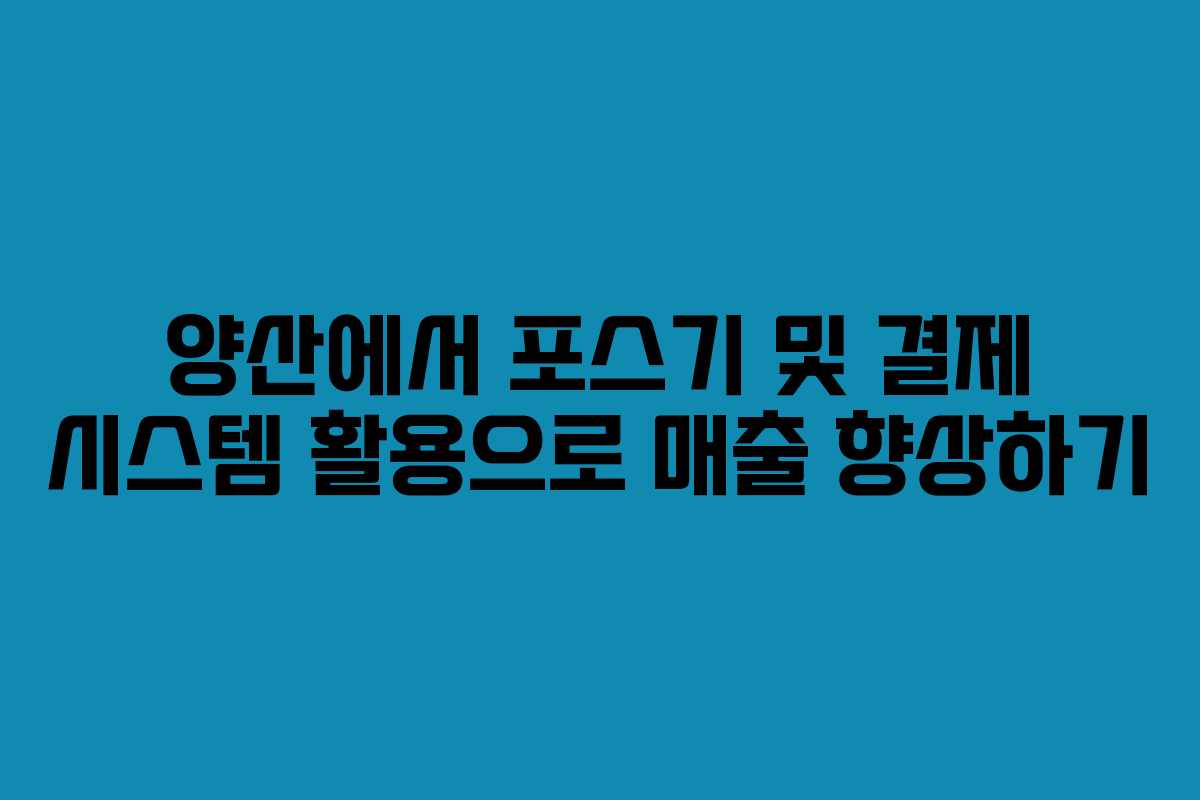 양산에서 포스기 및 결제 시스템 활용으로 매출 향상하기