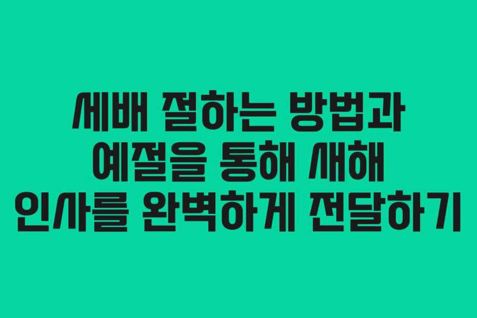 세배 절하는 방법과 예절을 통해 새해 인사를 완벽하게 전달하기