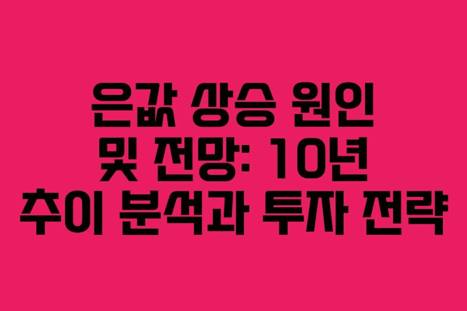 은값 상승 원인 및 전망: 10년 추이 분석과 투자 전략