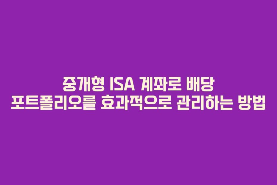 중개형 ISA 계좌로 배당 포트폴리오를 효과적으로 관리하는 방법