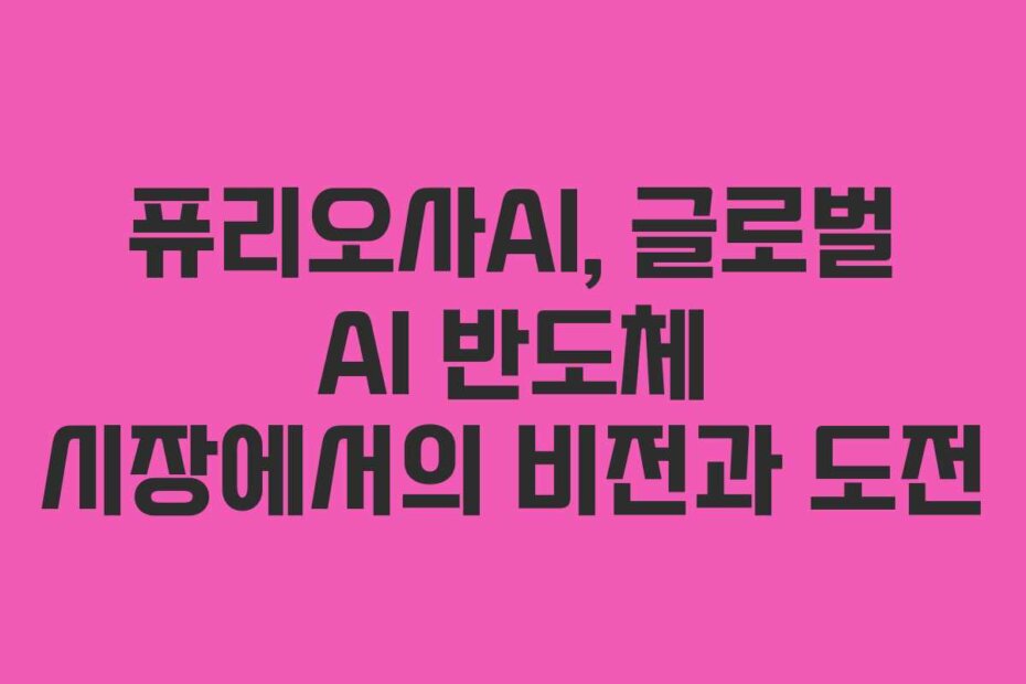 퓨리오사AI, 글로벌 AI 반도체 시장에서의 비전과 도전