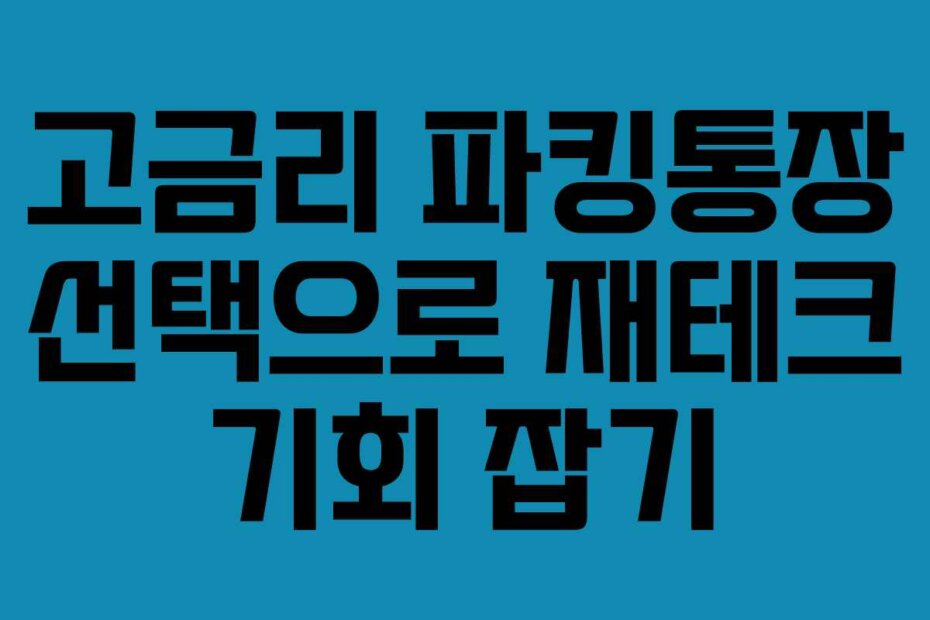 고금리 파킹통장 선택으로 재테크 기회 잡기