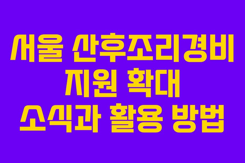서울 산후조리경비 지원 확대 소식과 활용 방법