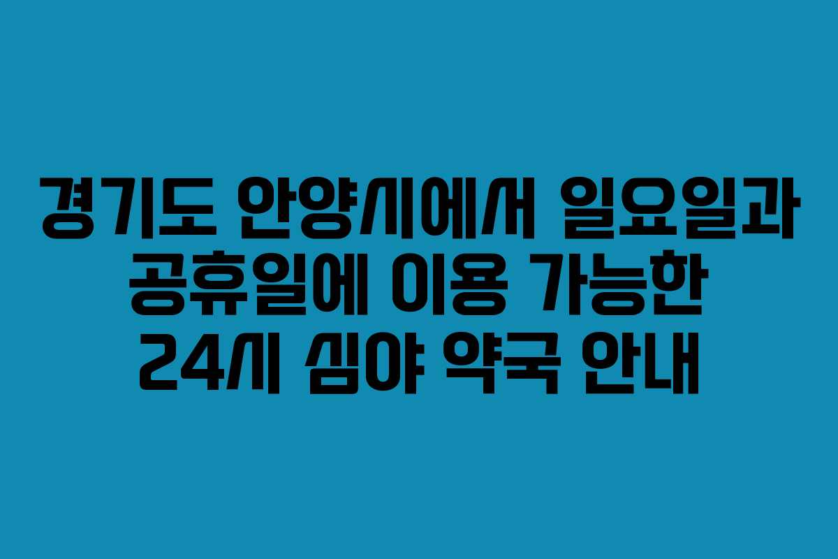 경기도 안양시에서 일요일과 공휴일에 이용 가능한 24시 심야 약국 안내
