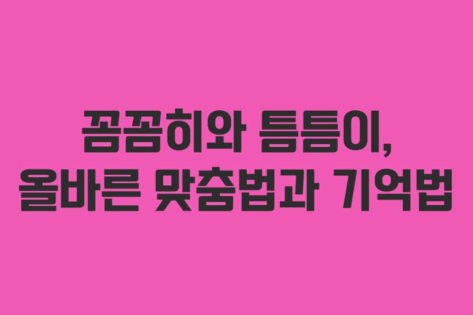 꼼꼼히와 틈틈이, 올바른 맞춤법과 기억법