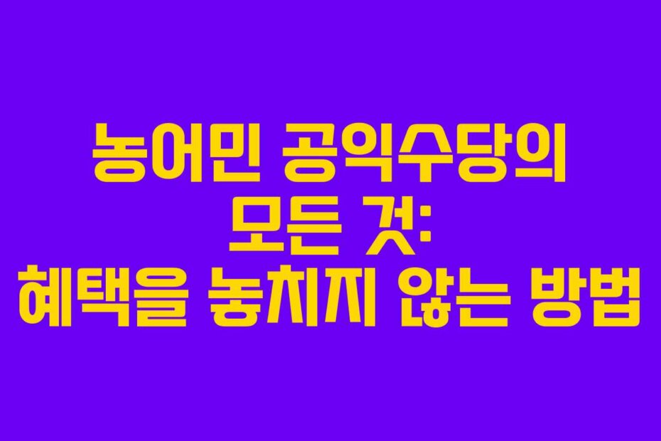 농어민 공익수당의 모든 것: 혜택을 놓치지 않는 방법