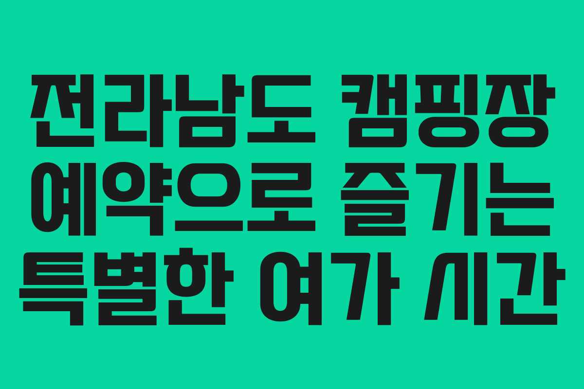 전라남도 캠핑장 예약으로 즐기는 특별한 여가 시간