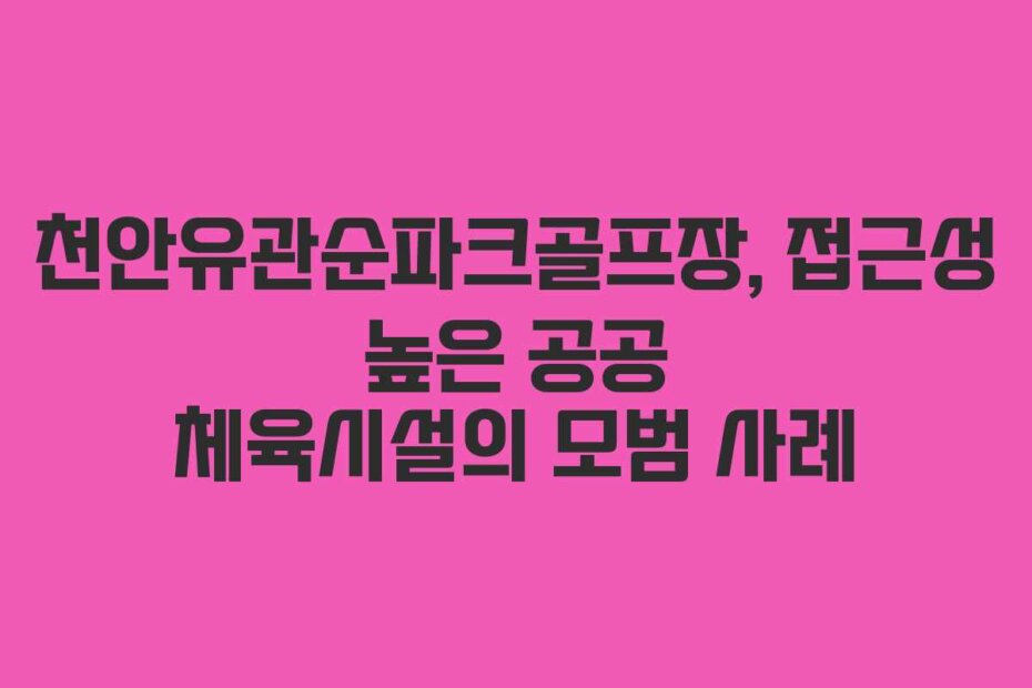 천안유관순파크골프장, 접근성 높은 공공 체육시설의 모범 사례