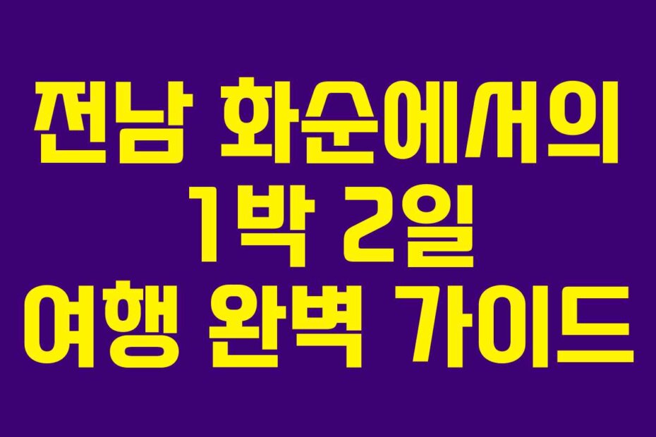 전남 화순에서의 1박 2일 여행 완벽 가이드