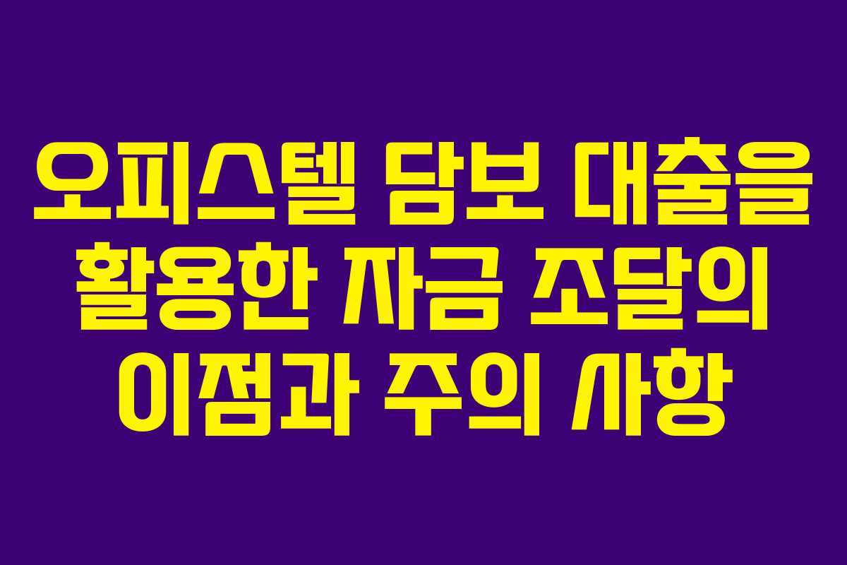 오피스텔 담보 대출을 활용한 자금 조달의 이점과 주의 사항
