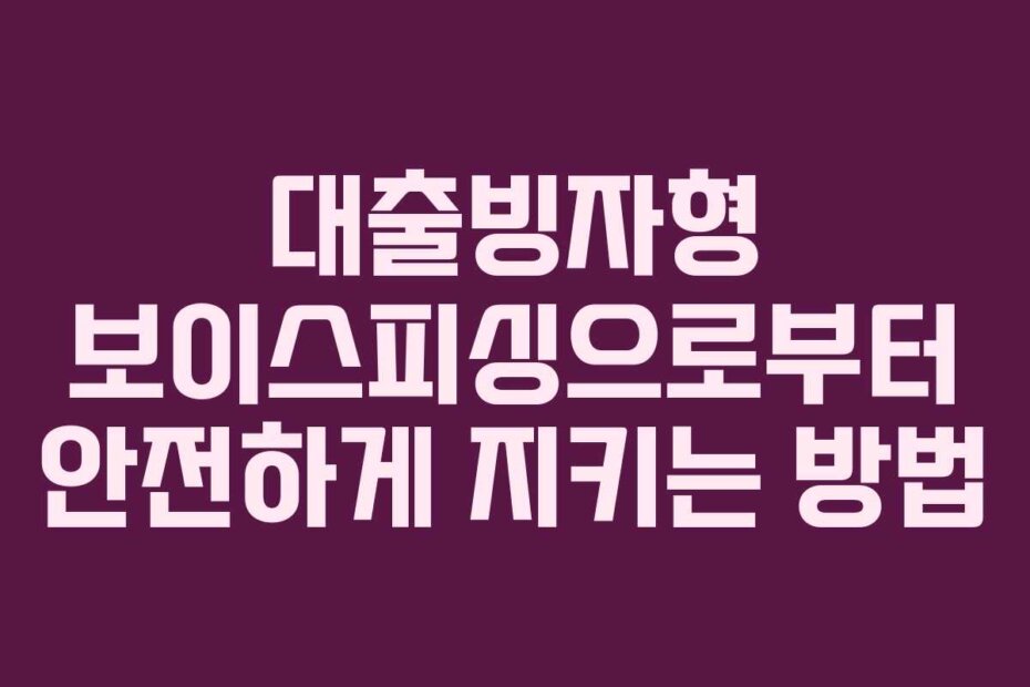 대출빙자형 보이스피싱으로부터 안전하게 지키는 방법