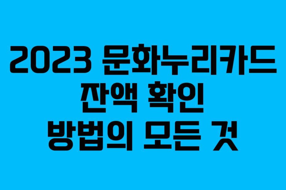 2023 문화누리카드 잔액 확인 방법의 모든 것