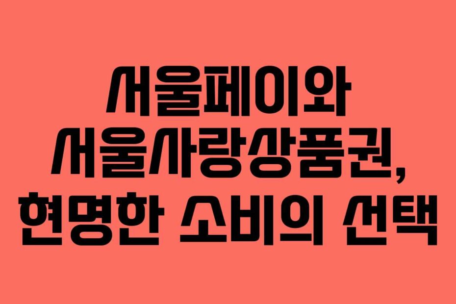 서울페이와 서울사랑상품권, 현명한 소비의 선택