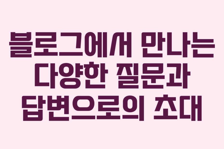 블로그에서 만나는 다양한 질문과 답변으로의 초대
