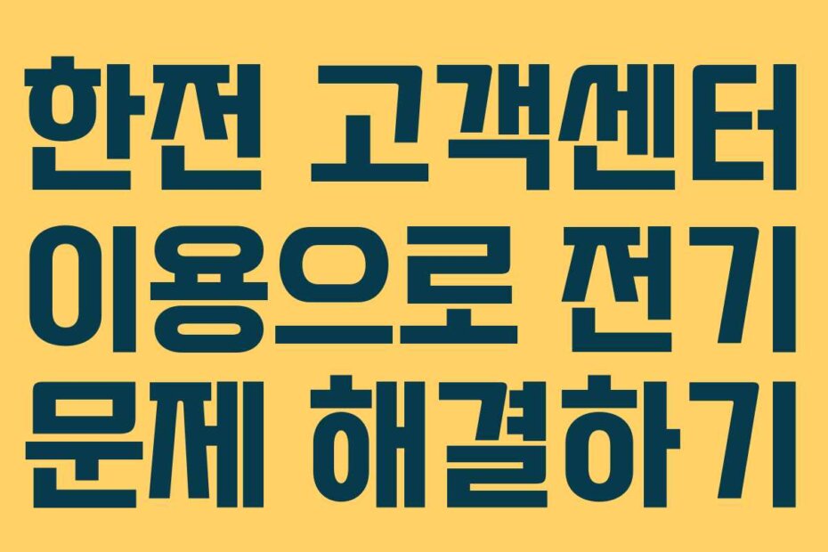 한전 고객센터 이용으로 전기 문제 해결하기