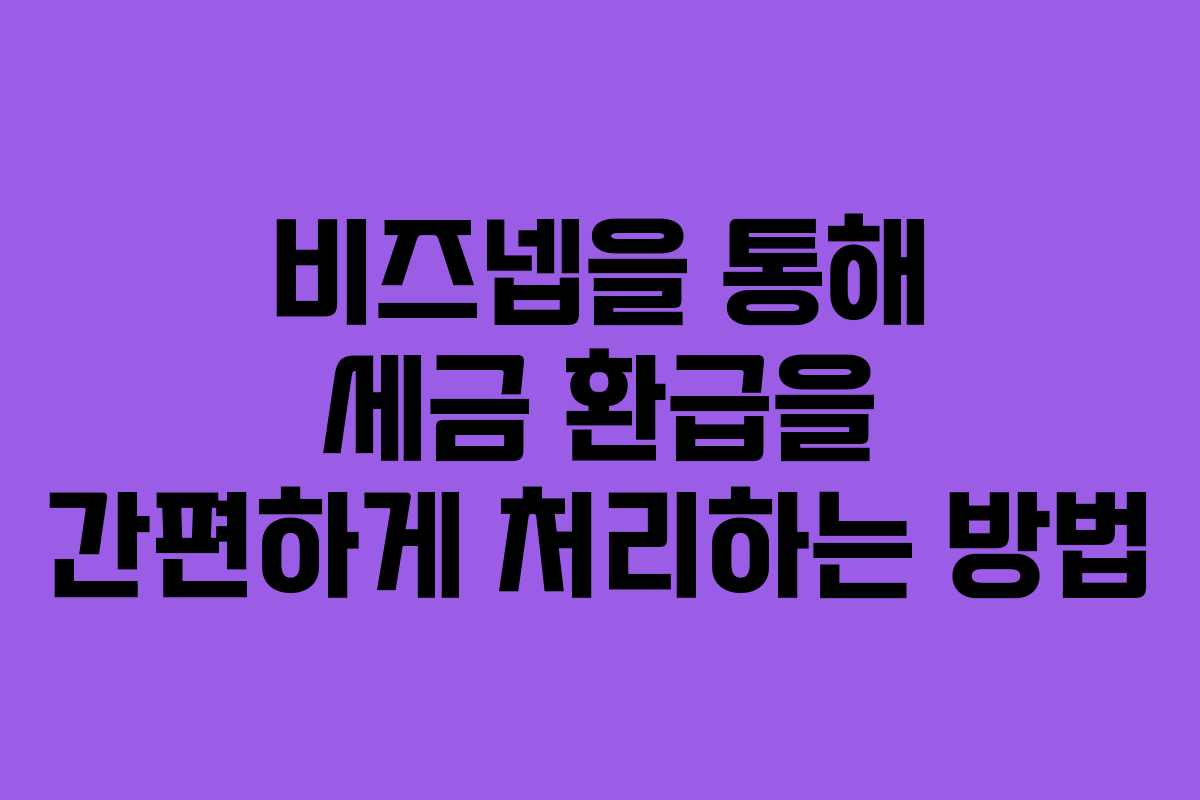 비즈넵을 통해 세금 환급을 간편하게 처리하는 방법
