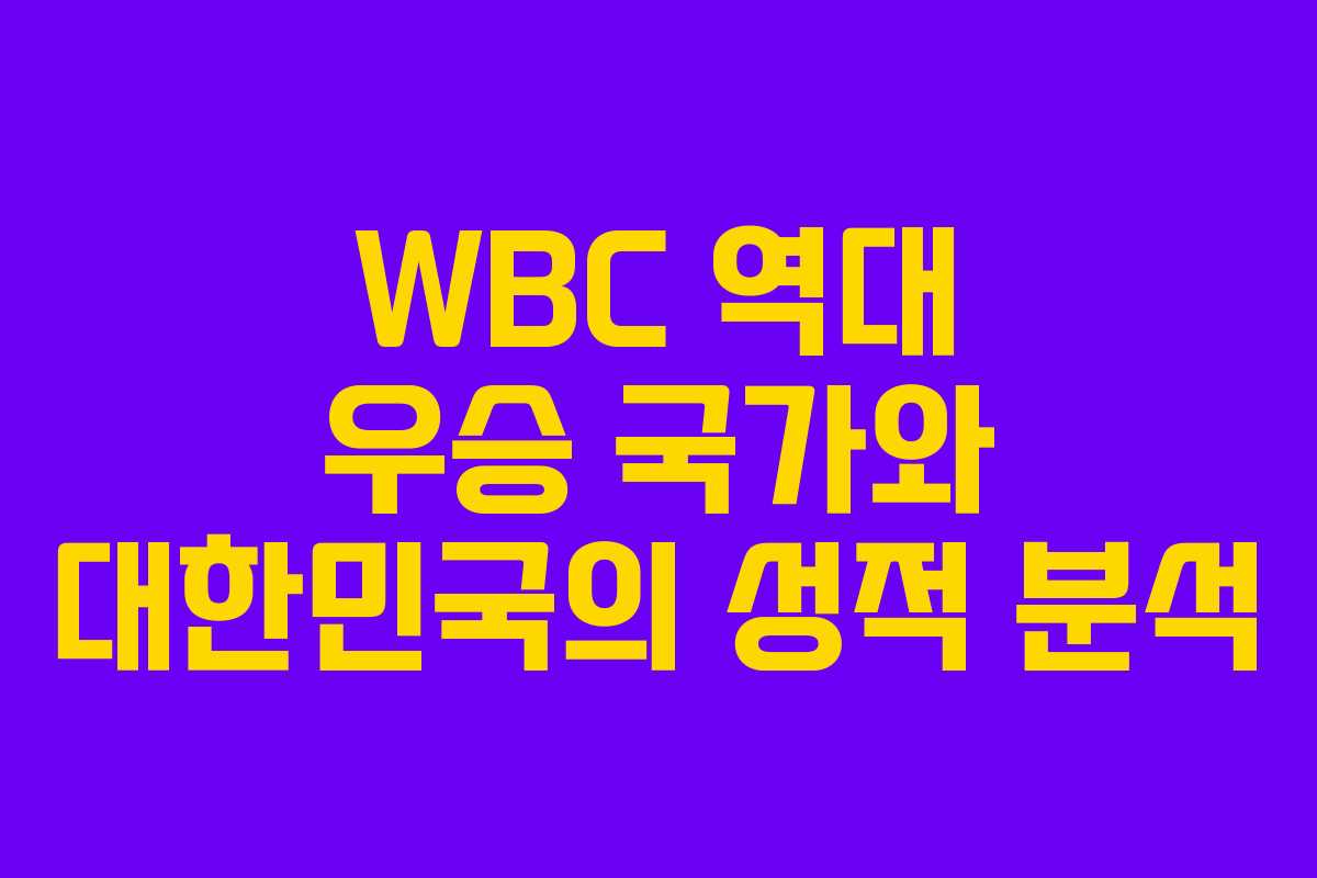 WBC 역대 우승 국가와 대한민국의 성적 분석