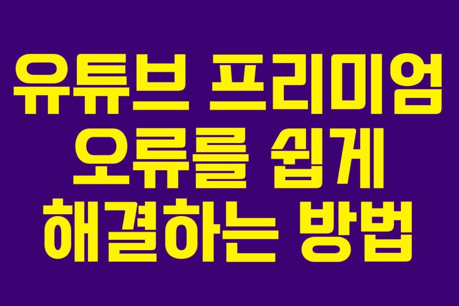 유튜브 프리미엄 오류를 쉽게 해결하는 방법