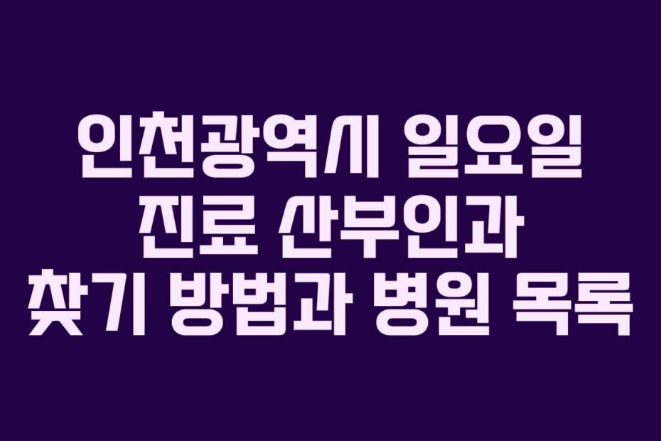 인천광역시 일요일 진료 산부인과 찾기 방법과 병원 목록
