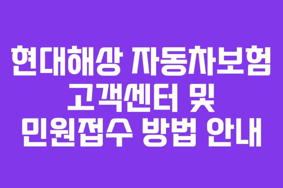 현대해상 자동차보험 고객센터 및 민원접수 방법 안내