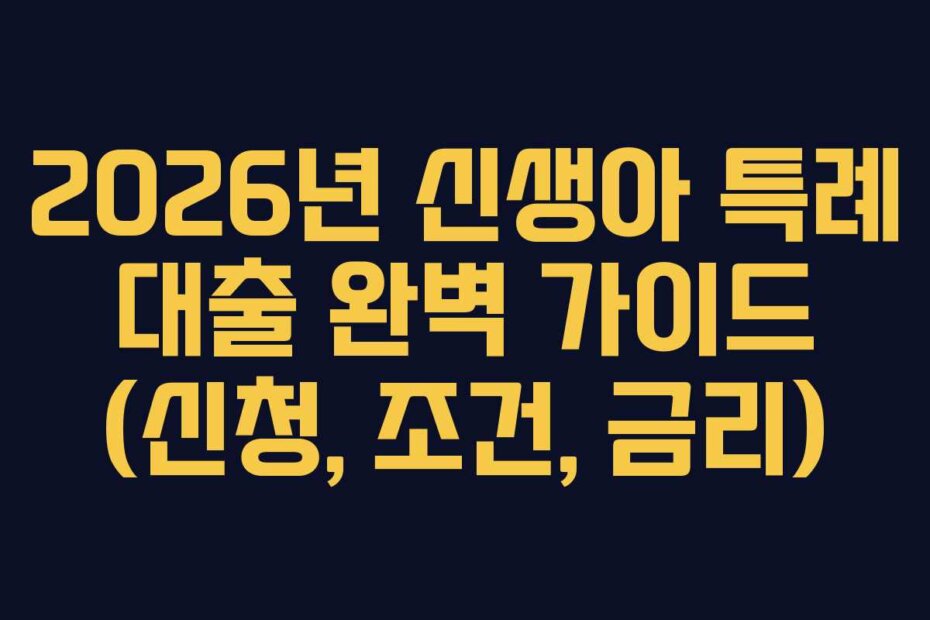 2026년 신생아 특례 대출 완벽 가이드 (신청, 조건, 금리)