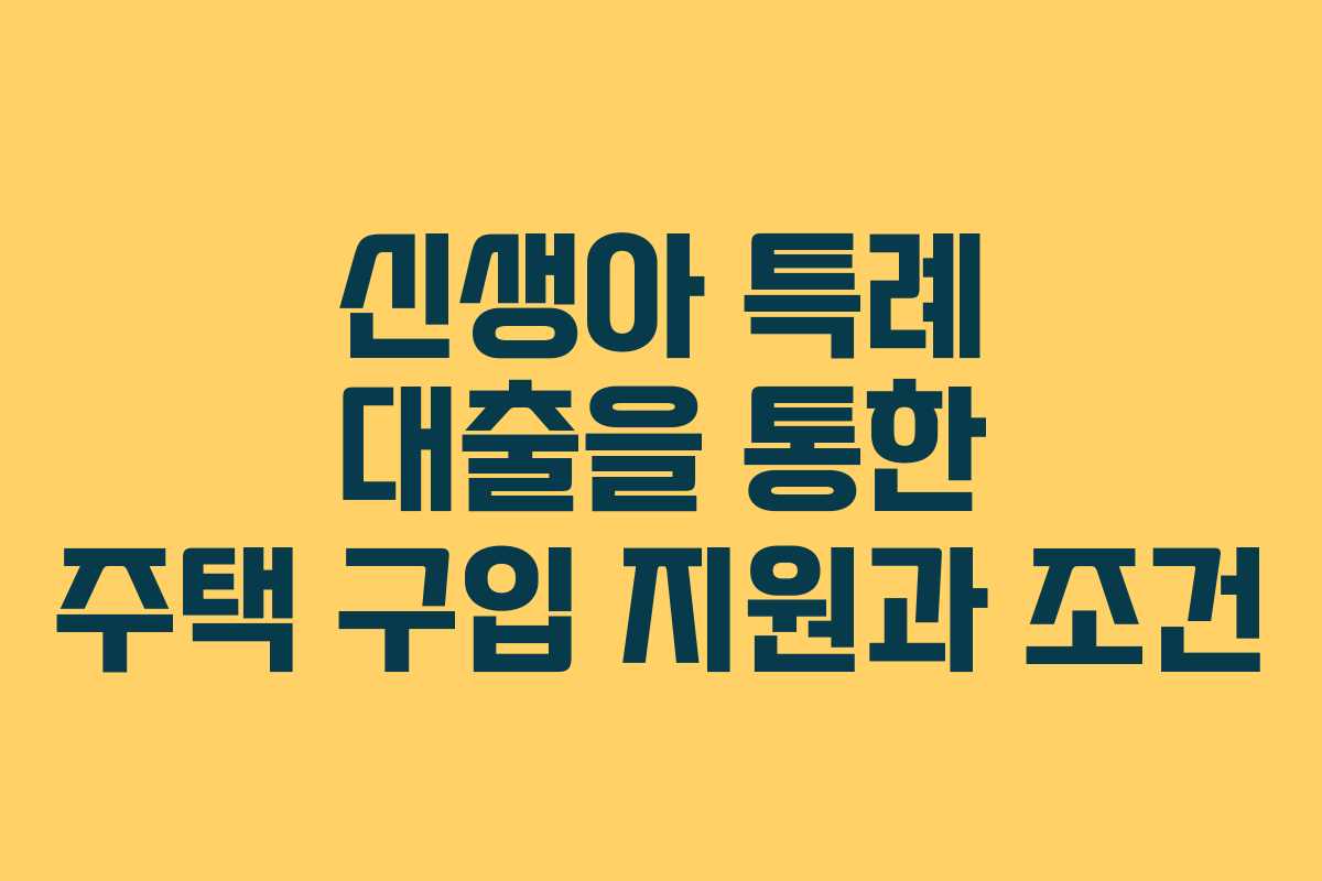 신생아 특례 대출을 통한 주택 구입 지원과 조건