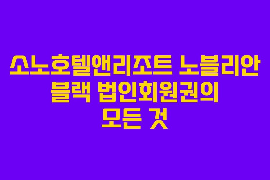 소노호텔앤리조트 노블리안 블랙 법인회원권의 모든 것