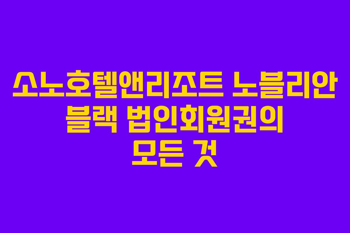 소노호텔앤리조트 노블리안 블랙 법인회원권의 모든 것