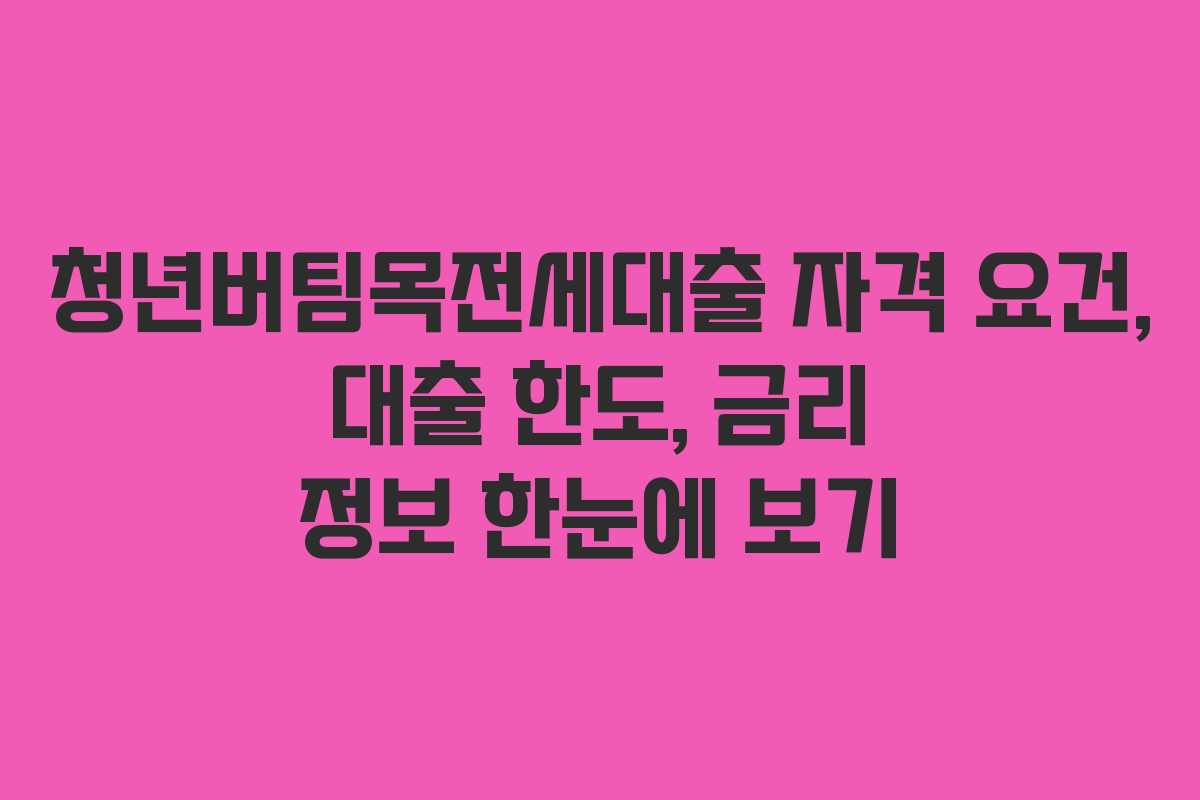 청년버팀목전세대출 자격 요건, 대출 한도, 금리 정보 한눈에 보기