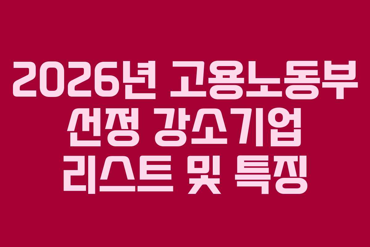 2026년 고용노동부 선정 강소기업 리스트 및 특징