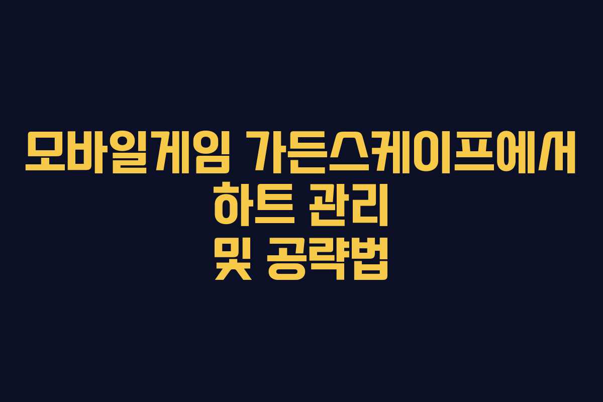 모바일게임 가든스케이프에서 하트 관리 및 공략법