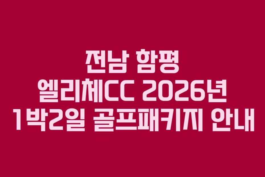 전남 함평 엘리체CC 2026년 1박2일 골프패키지 안내