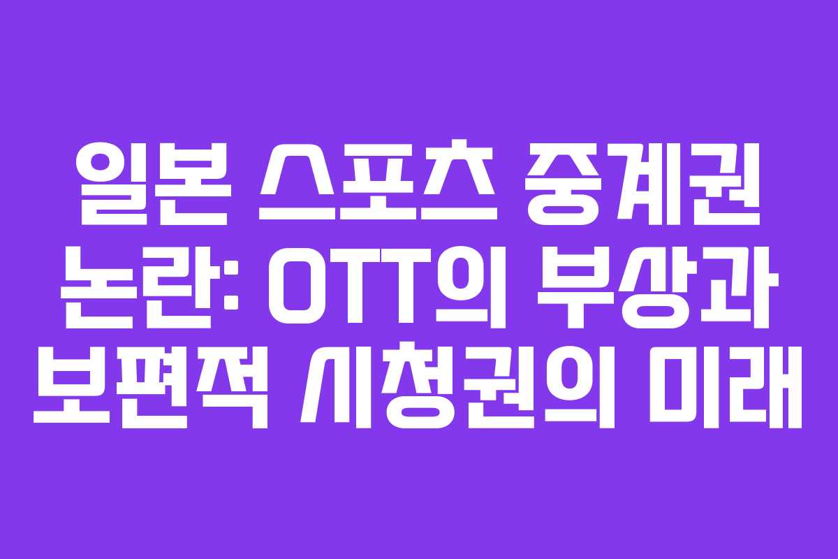 일본 스포츠 중계권 논란: OTT의 부상과 보편적 시청권의 미래