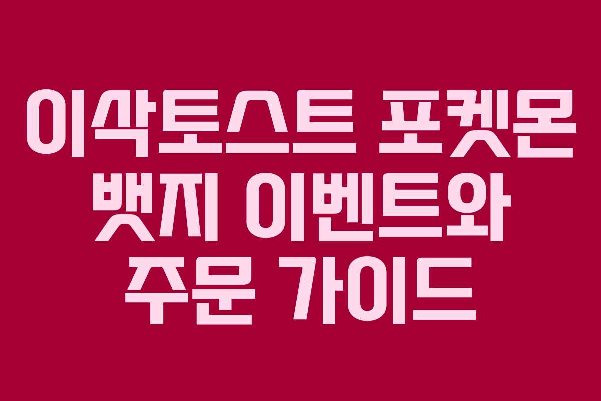 이삭토스트 포켓몬 뱃지 이벤트와 주문 가이드