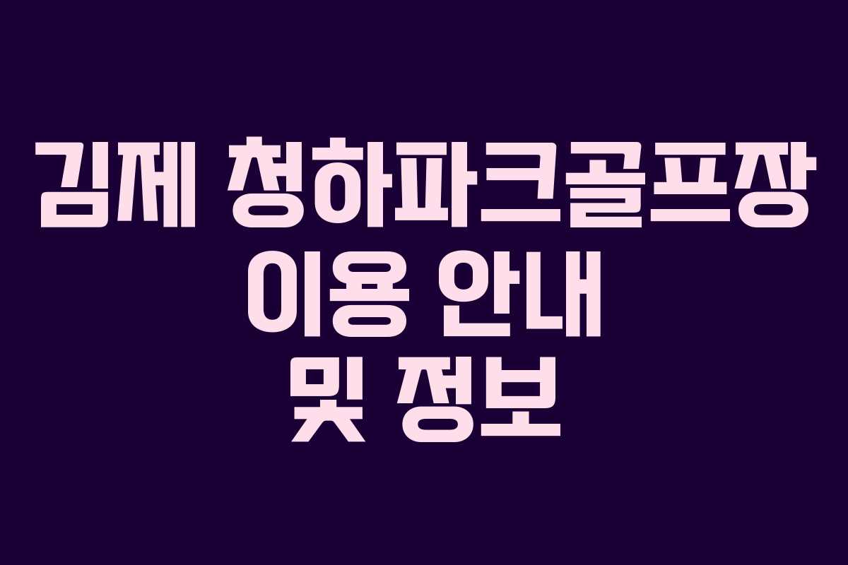 김제 청하파크골프장 이용 안내 및 정보