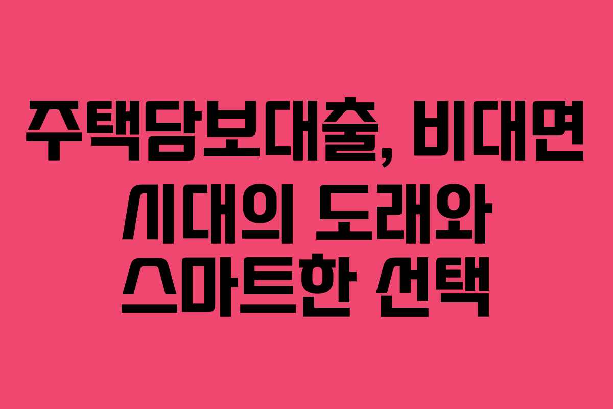 주택담보대출, 비대면 시대의 도래와 스마트한 선택