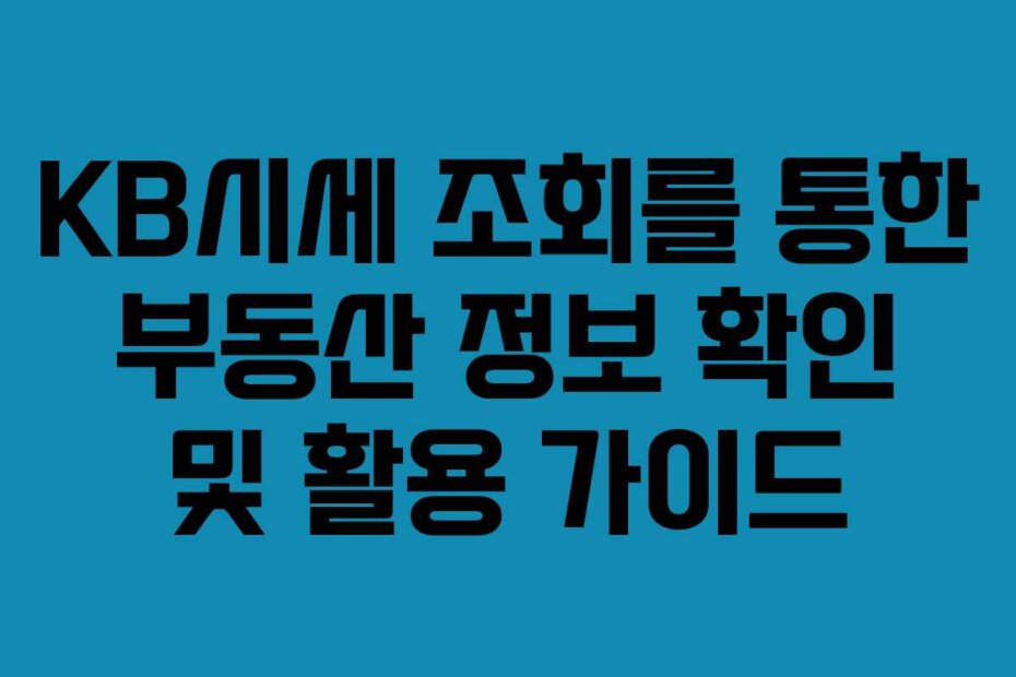 KB시세 조회를 통한 부동산 정보 확인 및 활용 가이드