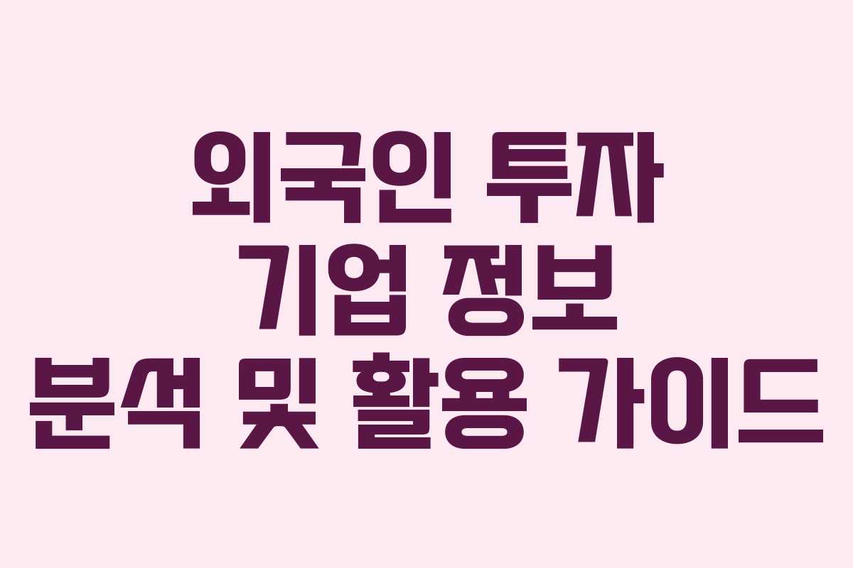 외국인 투자 기업 정보 분석 및 활용 가이드