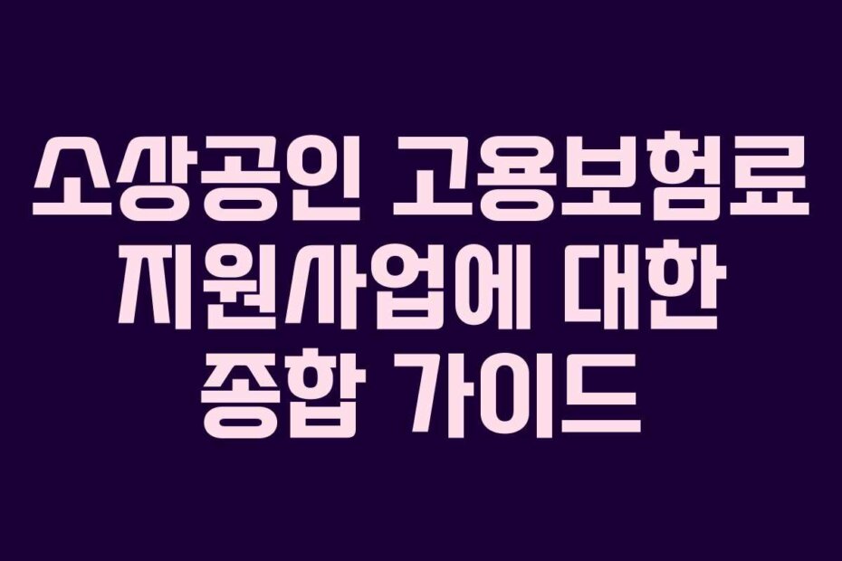 소상공인 고용보험료 지원사업에 대한 종합 가이드 소상공인 고용보험료 지원사업에 대한 종합 가이드