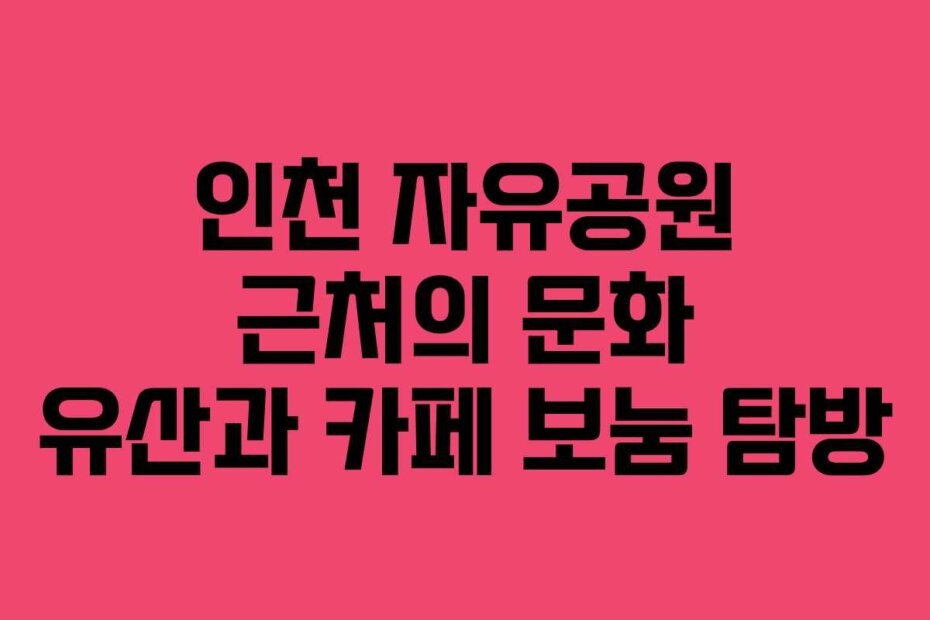 인천 자유공원 근처의 문화 유산과 카페 보눔 탐방