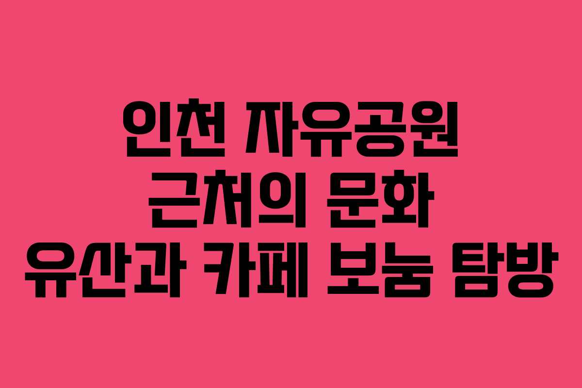 인천 자유공원 근처의 문화 유산과 카페 보눔 탐방