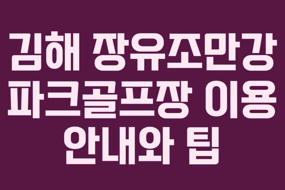 김해 장유조만강 파크골프장 이용 안내와 팁