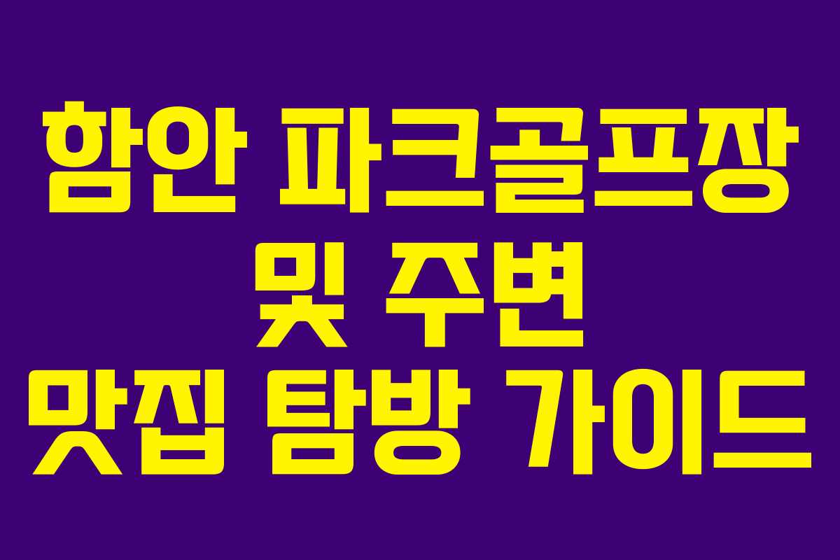함안 파크골프장 및 주변 맛집 탐방 가이드