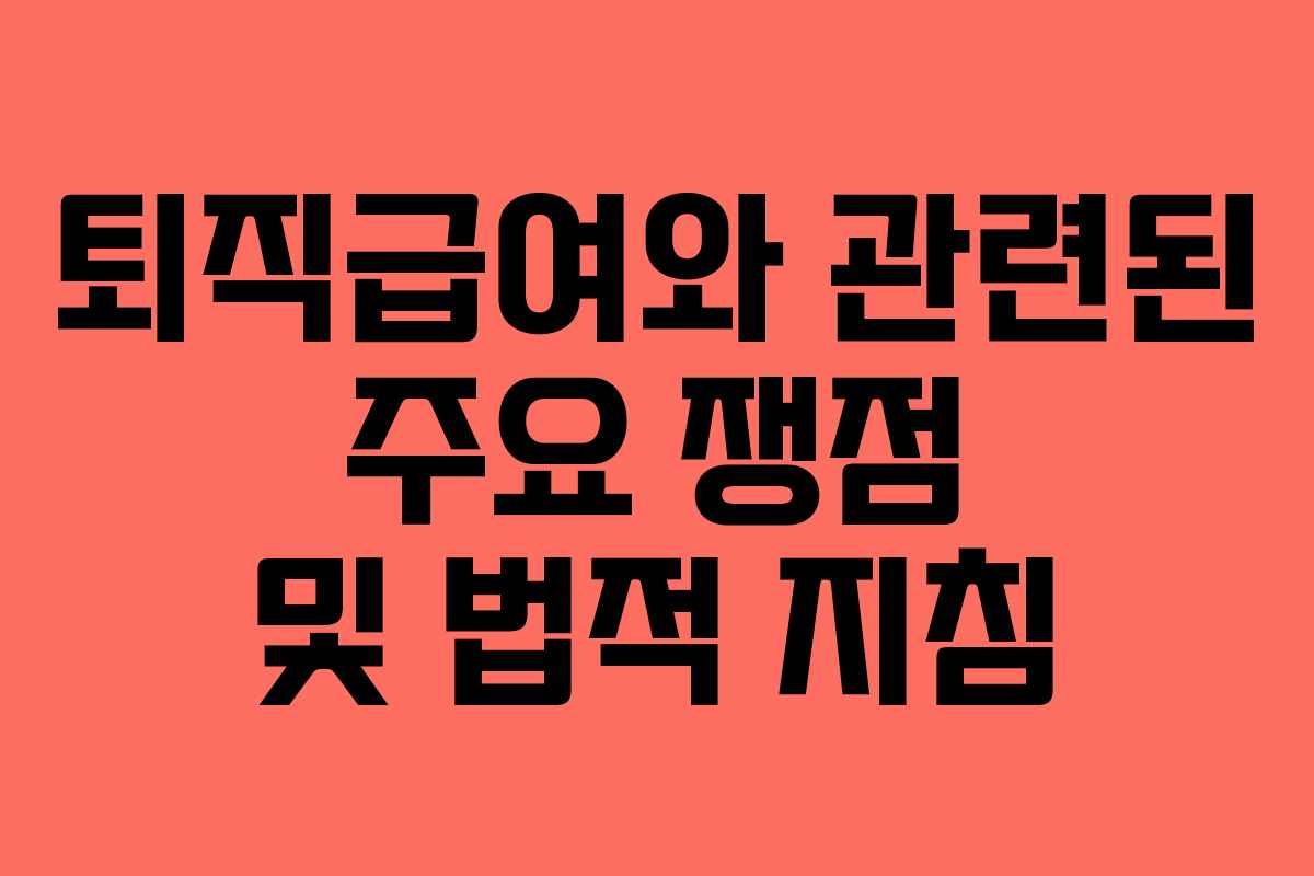 퇴직급여와 관련된 주요 쟁점 및 법적 지침